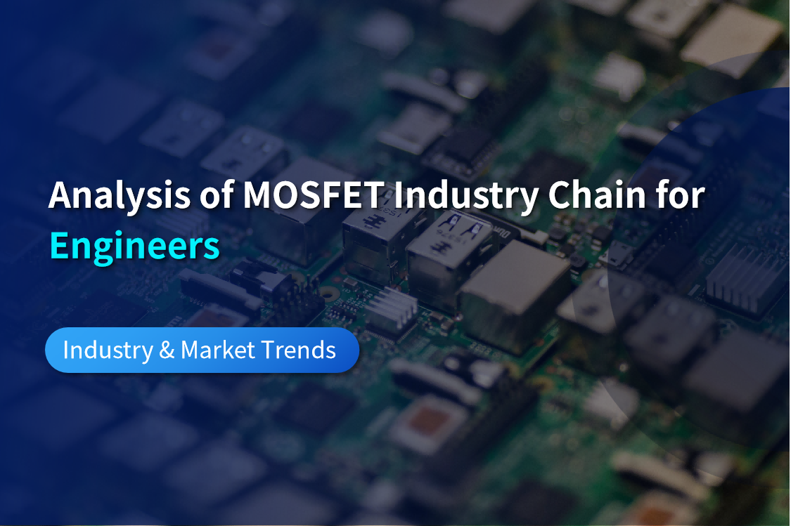 Analysis of MOSFET Industry Chain for Engineers