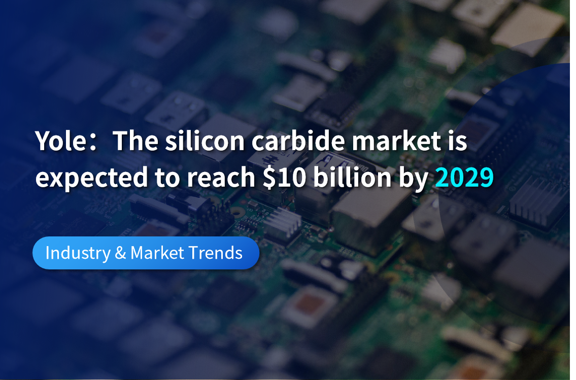 Yole：The silicon carbide market is expected to reach $10 billion by 2029