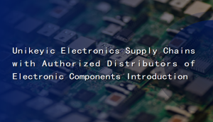 Unikeyic Electronics Supply Chains with Authorized Distributors of Electronic Components Introduction