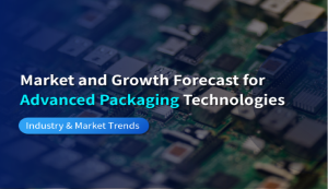 Market and Growth Forecast for Advanced Packaging Technologies