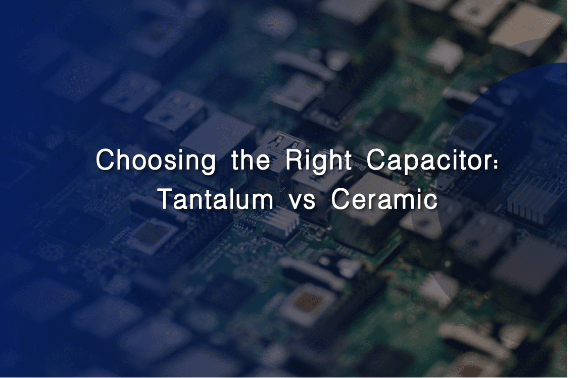 Choosing the Right Capacitor: Tantalum vs Ceramic