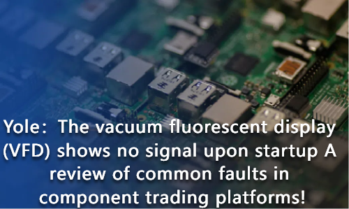 The vacuum fluorescent display (VFD) shows no signal upon startup A review of common faults in component trading platforms!