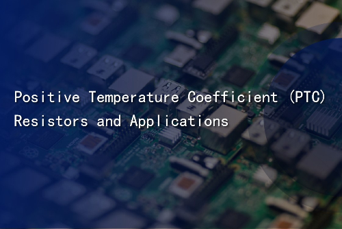 Positive Temperature Coefficient (PTC) Resistors and Applications