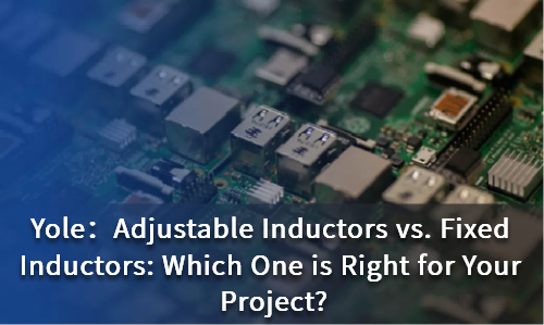 Adjustable Inductors vs. Fixed Inductors: Which One is Right for Your Project?