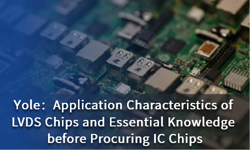 Application Characteristics of LVDS Chips and Essential Knowledge before Procuring IC Chips