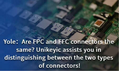 Are FPC and FFC connectors the same? Unikeyic assists you in distinguishing between the two types of connectors!