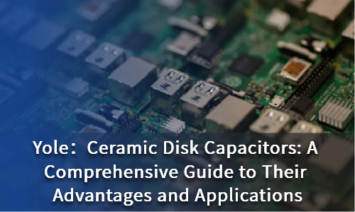 Ceramic Disk Capacitors: A Comprehensive Guide to Their Advantages and Applications