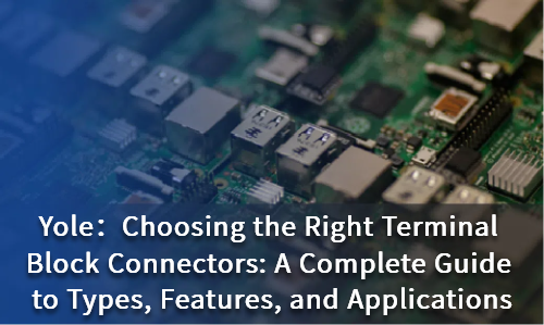 Choosing the Right Terminal Block Connectors: A Complete Guide to Types, Features, and Applications