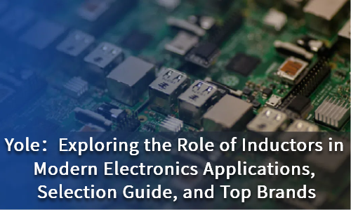 Exploring the Role of Inductors in Modern Electronics: Applications, Selection Guide, and Top Brands