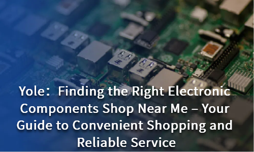 Finding the Right Electronic Components Shop Near Me – Your Guide to Convenient Shopping and Reliable Service