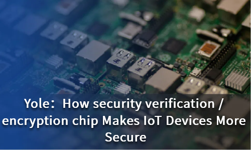 How security verification / encryption chip Makes IoT Devices More Secure