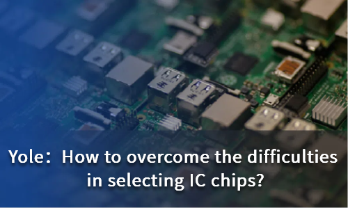 How to overcome the difficulties in selecting IC chips?