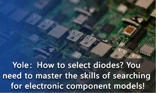How to select diodes? You need to master the skills of searching for electronic component models!