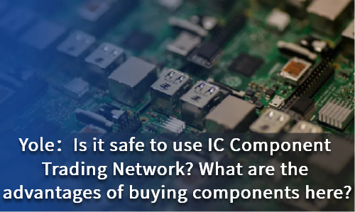 Is it safe to use IC Component Trading Network? What are the advantages of buying components here?