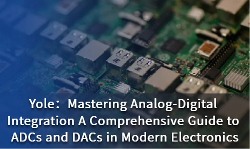 Mastering Analog-Digital Integration: A Comprehensive Guide to ADCs and DACs in Modern Electronics