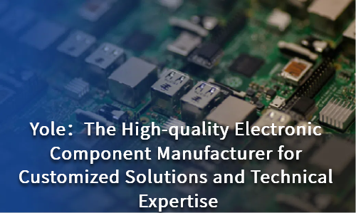 The High-quality Electronic Component Manufacturer for Customized Solutions and Technical Expertise