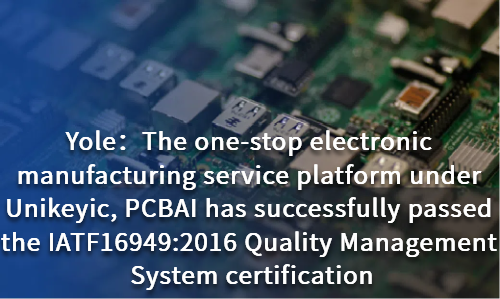 The one-stop electronic manufacturing service platform under Unikeyic, PCBAI has successfully passed the IATF16949:2016 Quality Management System certification