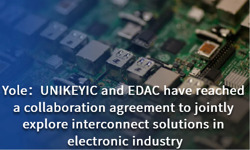UNIKEYIC and EDAC have reached a collaboration agreement to jointly explore interconnect solutions in electronic industry