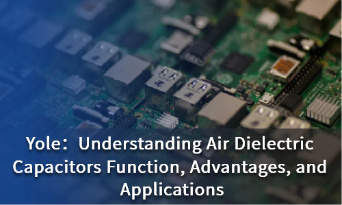 Understanding Air Dielectric Capacitors Function, Advantages, and Applications