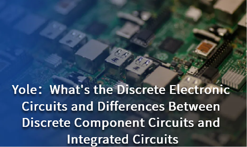 What's the Discrete Electronic Circuits and Differences Between Discrete Component Circuits and Integrated Circuits
