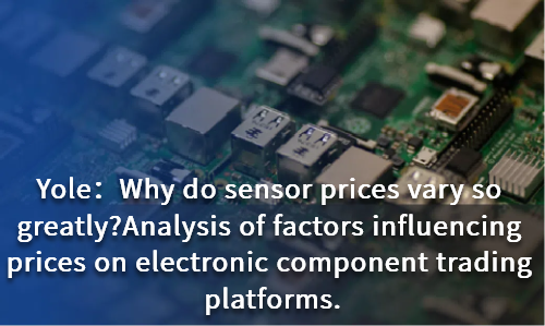 Why do sensor prices vary so greatly?Analysis of factors influencing prices on electronic component trading platforms.