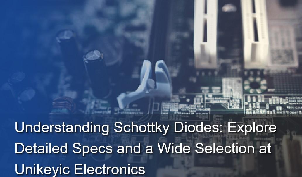 Understanding Schottky Diodes: Explore Detailed Specs and a Wide Selection at Unikeyic Electronics