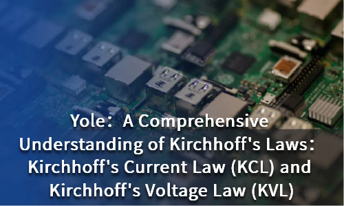 A Comprehensive Understanding of Kirchhoff's Laws：Kirchhoff's Current Law (KCL) and Kirchhoff's Voltage Law (KVL)