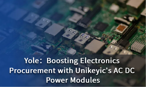 Boosting Electronics Procurement with Unikeyic's AC DC Power Modules