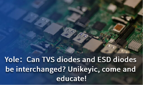 Can TVS diodes and ESD diodes be interchanged? Unikeyic, come and educate!