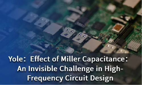 Effect of Miller Capacitance：An Invisible Challenge in High-Frequency Circuit Design