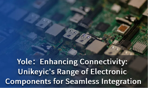 Enhancing Connectivity: Unikeyic's Range of Electronic Components for Seamless Integration