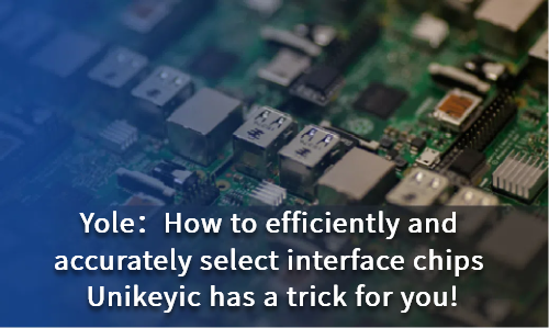 How to efficiently and accurately select interface chips Unikeyic has a trick for you!