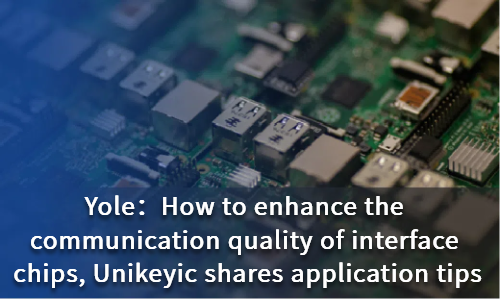 How to enhance the communication quality of interface chips, Unikeyic shares application tips