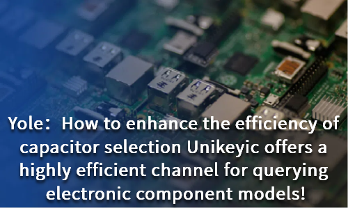 How to enhance the efficiency of capacitor selection Unikeyic offers a highly efficient channel for querying electronic component models!