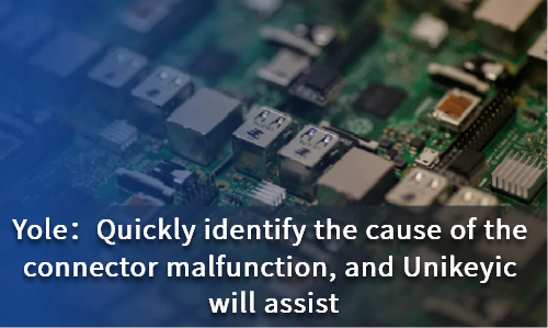 Quickly identify the cause of the connector malfunction, and Unikeyic will assist