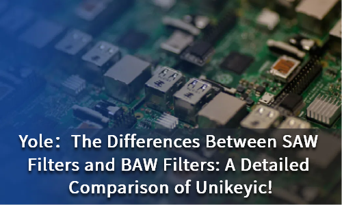 The Differences Between SAW Filters and BAW Filters: A Detailed Comparison of Unikeyic!