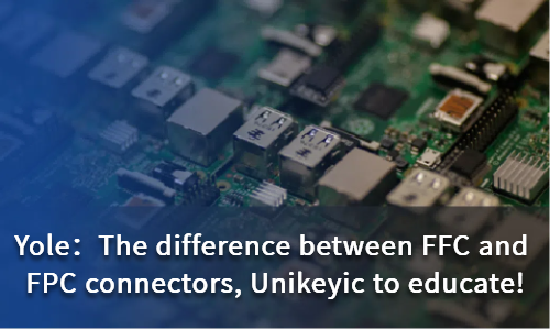 The difference between FFC and FPC connectors, Unikeyic to educate!