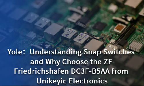 Understanding Snap Switches and Why Choose the ZF Friedrichshafen DC3F-B5AA from Unikeyic Electronics