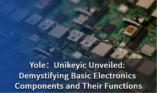 Unikeyic Unveiled: Demystifying Basic Electronics Components and Their Functions