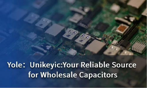 Unikeyic: Your Reliable Source for Wholesale Capacitors