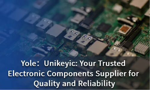 Unikeyic: Your Trusted Electronic Components Supplier for Quality and Reliability