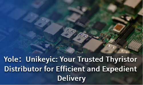 Unikeyic: Your Trusted Thyristor Distributor for Efficient and Expedient Delivery