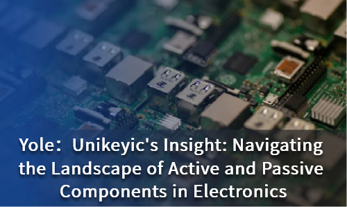 Unikeyic's Insight: Navigating the Landscape of Active and Passive Components in Electronics