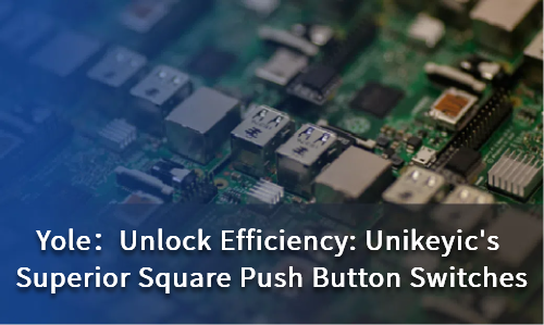 Unlock Efficiency: Unikeyic's Superior Square Push Button Switches