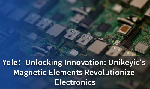 Unlocking Innovation: Unikeyic's Magnetic Elements Revolutionize Electronics