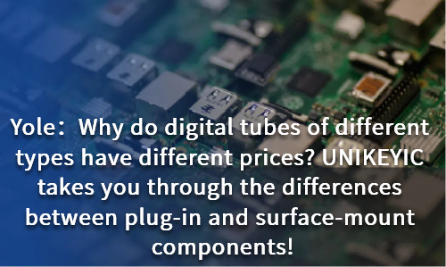 Why do digital tubes of different types have different prices UNIKEYIC takes you through the differences between plug-in and surface-mount components!