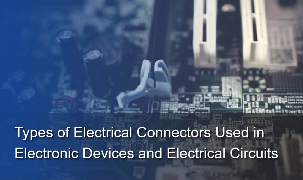 Types of Electrical Connectors Used in Electronic Devices and Electrical Circuits
