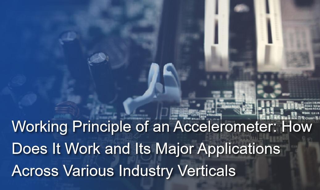 Working Principle of an Accelerometer: How Does It Work and Its Major Applications Across Various Industry Verticals   