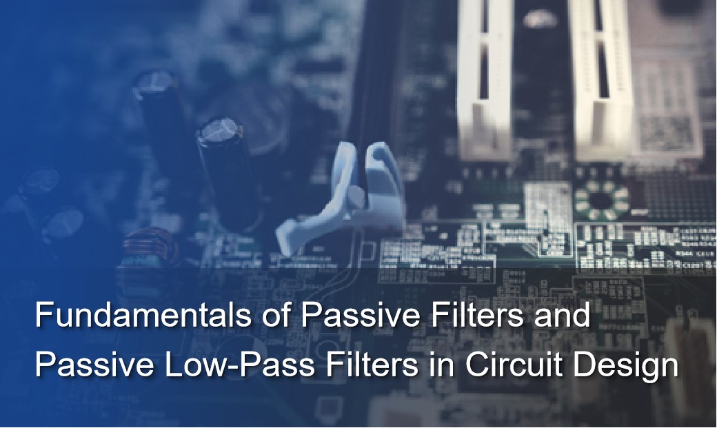 Fundamentals of Passive Filters and Passive Low-Pass Filters in Circuit Design