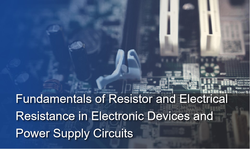 Fundamentals of Resistor and Electrical Resistance in Electronic Devices and Power Supply Circuits